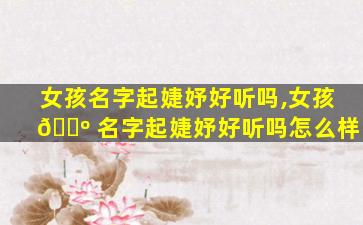 女孩名字起婕妤好听吗,女孩 🐺 名字起婕妤好听吗怎么样